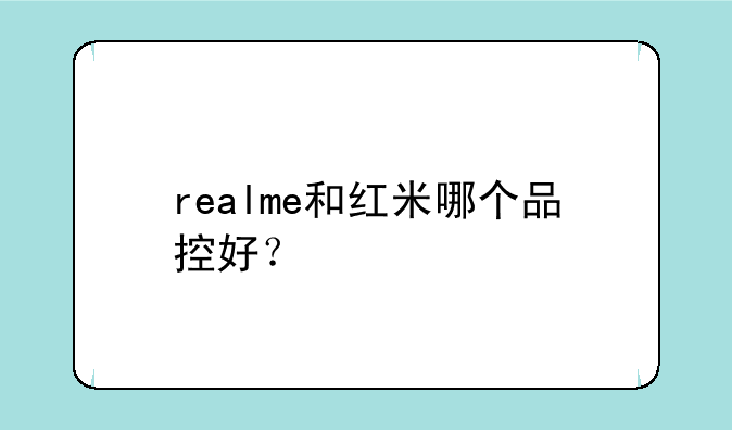 realme和红米哪个品控好？
