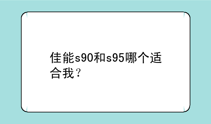 佳能s90和s95哪个适合我？