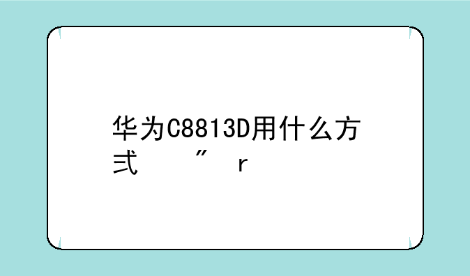 华为C8813D用什么方式刷机