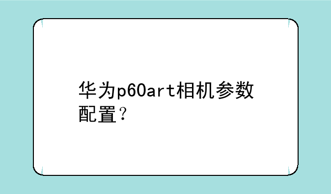 华为p60art相机参数配置？