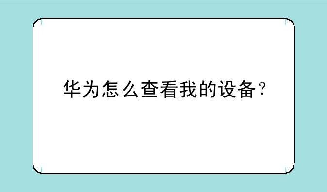 华为怎么查看我的设备？