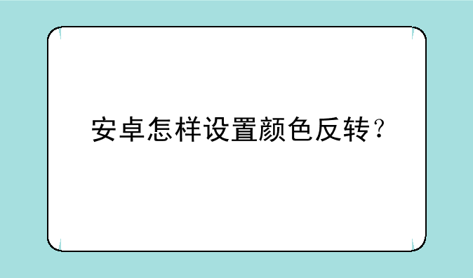 安卓怎样设置颜色反转？