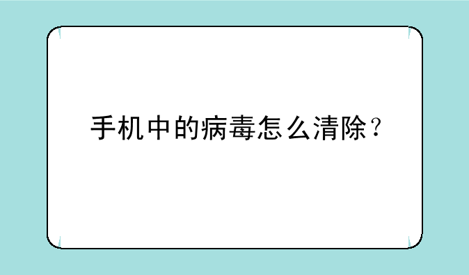手机中的病毒怎么清除？