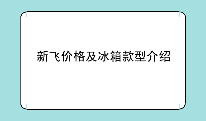新飞价格及冰箱款型介绍