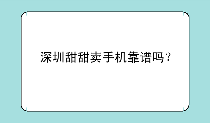 深圳甜甜卖手机靠谱吗？
