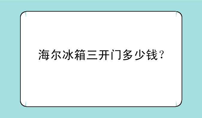 海尔冰箱三开门多少钱？