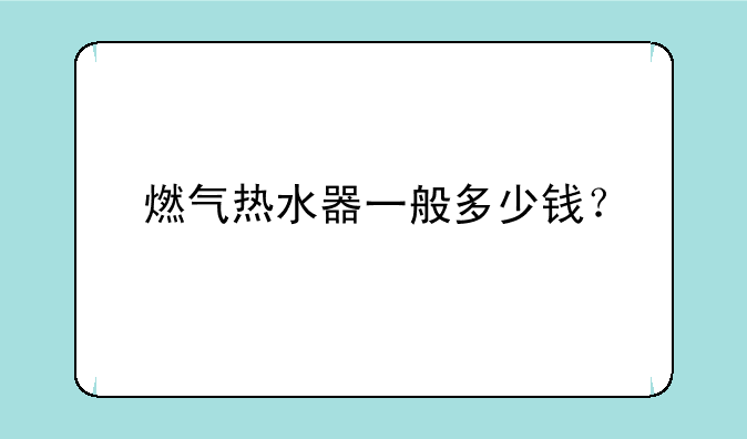 燃气热水器一般多少钱？