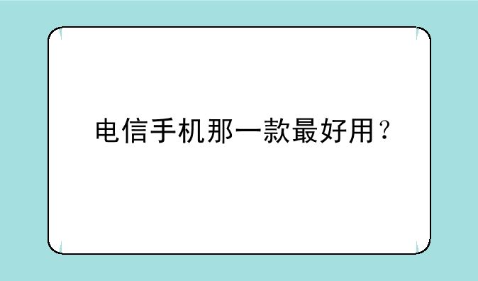 电信手机那一款最好用？