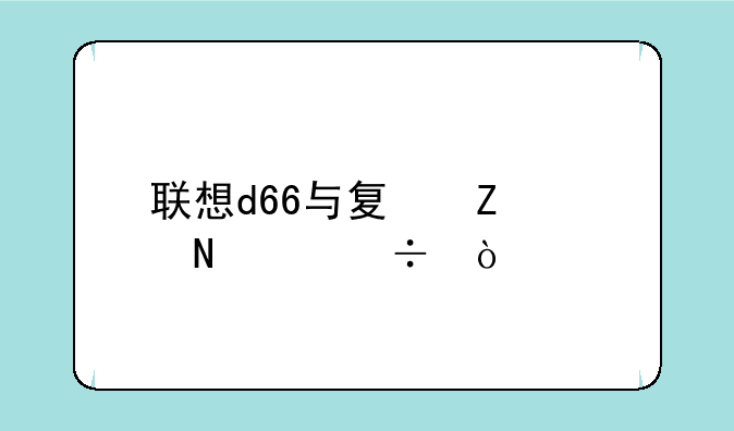 联想d66与夏新500哪个好？