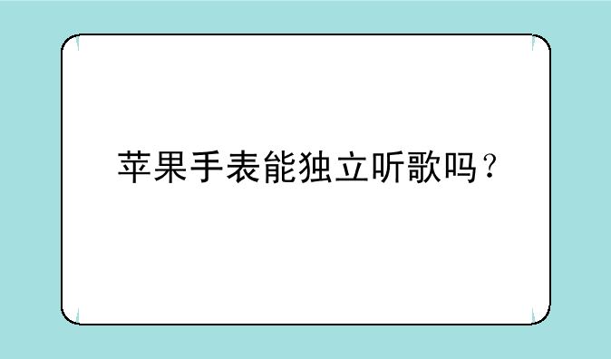 苹果手表能独立听歌吗？