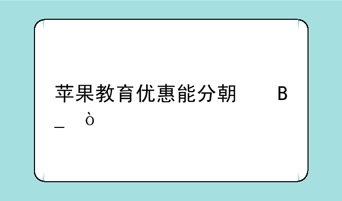 苹果教育优惠能分期吗？