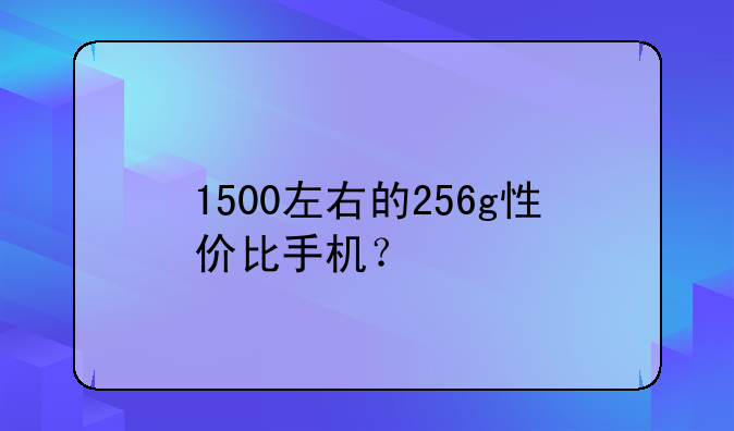 1500左右的256g性价比手机？