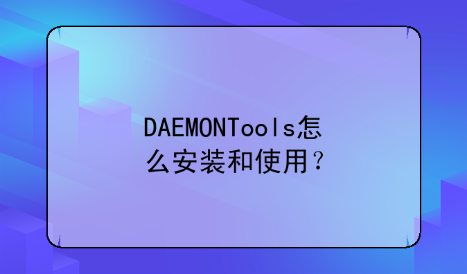 DAEMONTools怎么安装和使用？
