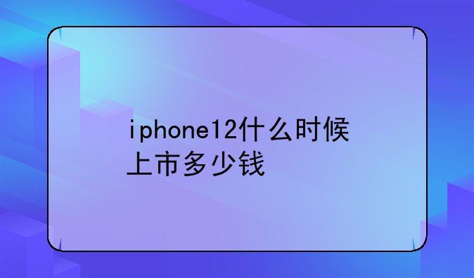 iphone12什么时候上市多少钱