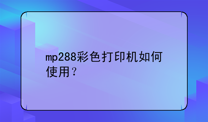 mp288彩色打印机如何使用？