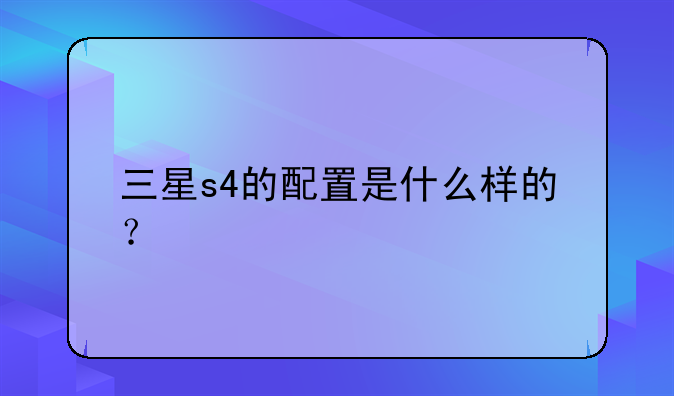 三星s4的配置是什么样的？