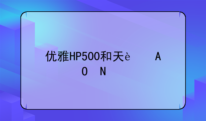 优雅HP500和天运F205S哪个好?