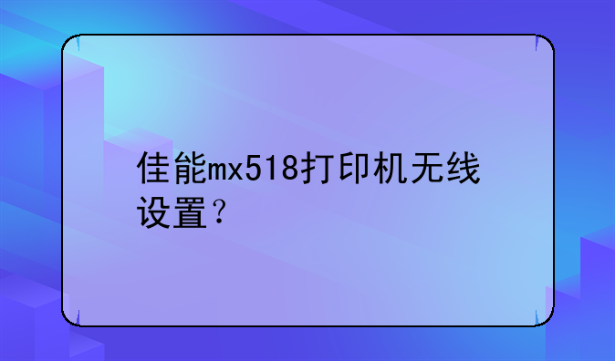 佳能mx518打印机无线设置？
