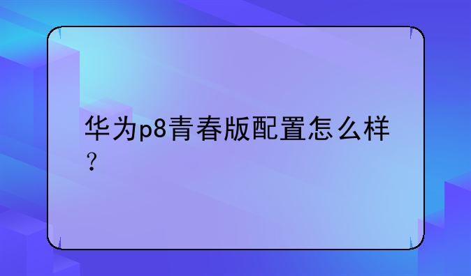 华为p8青春版配置怎么样？