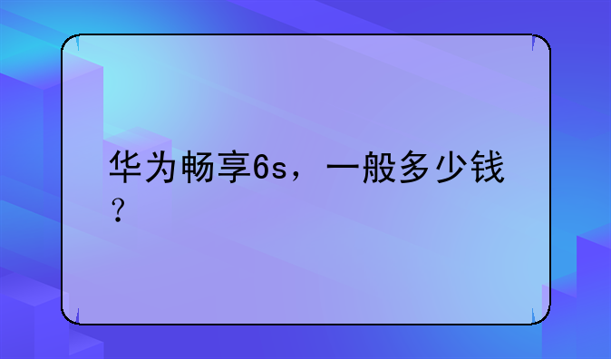 华为畅享6s，一般多少钱？