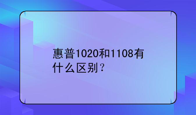 惠普1020和1108有什么区别？