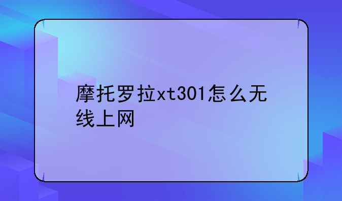 摩托罗拉xt301怎么无线上网