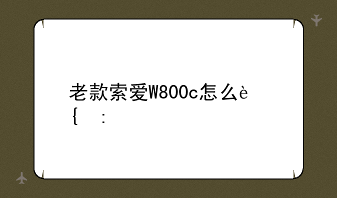 老款索爱W800c怎么连接手机