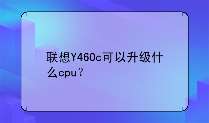 联想Y460c可以升级什么cpu？
