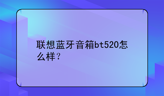 联想蓝牙音箱bt520怎么样？