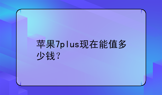 苹果7plus现在能值多少钱？