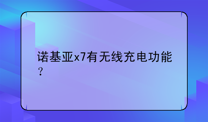 诺基亚x7有无线充电功能？