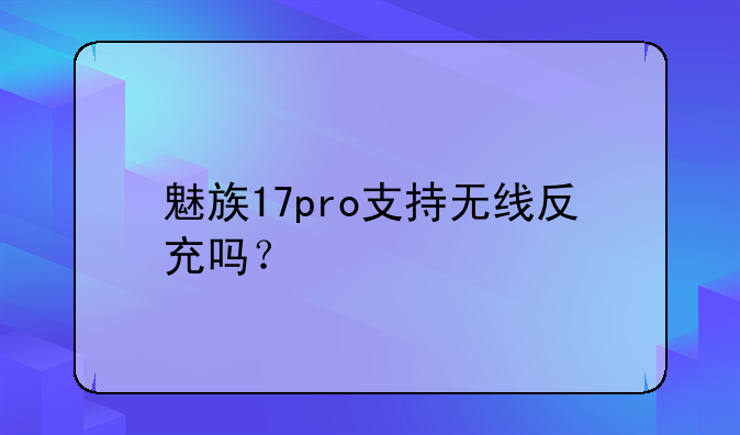 魅族17pro支持无线反充吗？