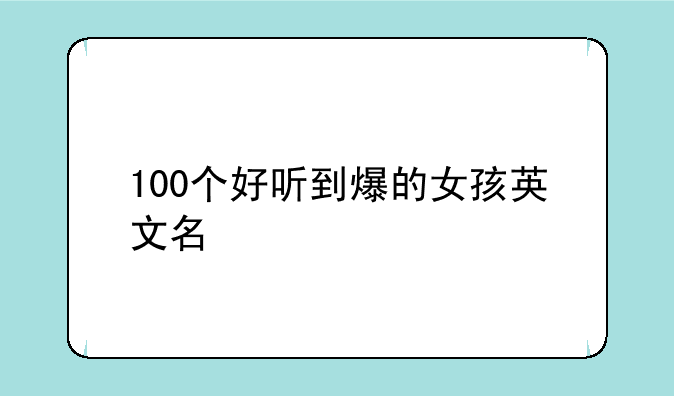 100个好听到爆的女孩英文名