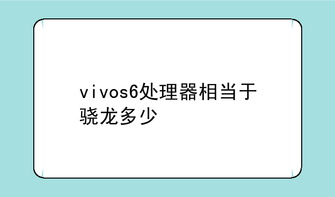 vivos6处理器相当于骁龙多少
