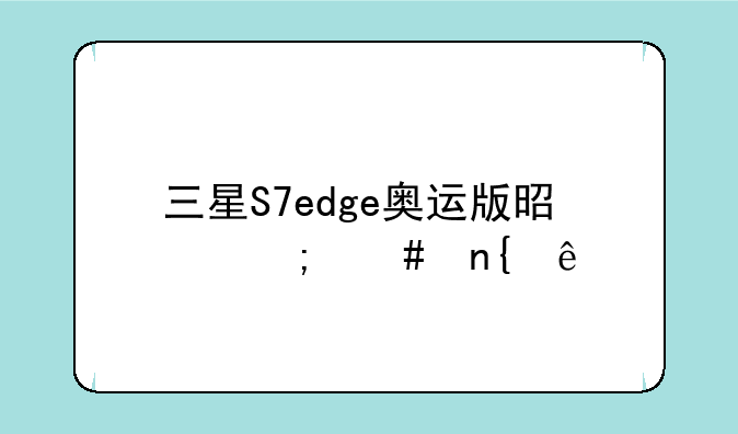 三星S7edge奥运版是怎么回事