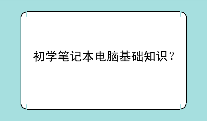 初学笔记本电脑基础知识？