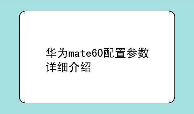 华为mate60配置参数详细介绍