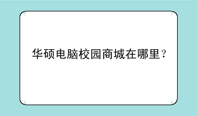 华硕电脑校园商城在哪里？