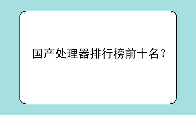 国产处理器排行榜前十名？