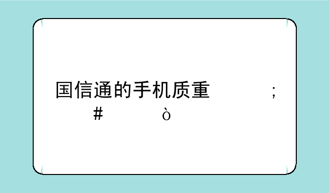 国信通的手机质量怎么样？