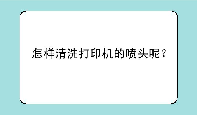 怎样清洗打印机的喷头呢？