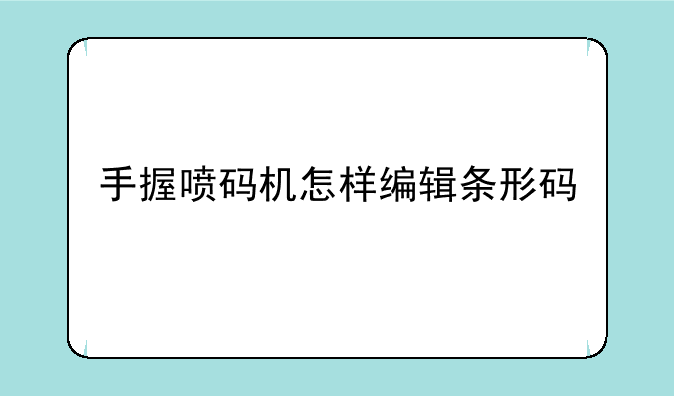 手握喷码机怎样编辑条形码