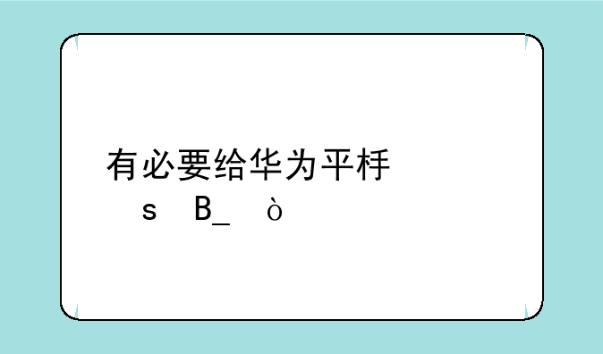 有必要给华为平板贴膜吗？