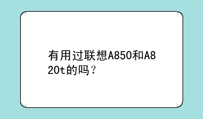 有用过联想A850和A820t的吗？