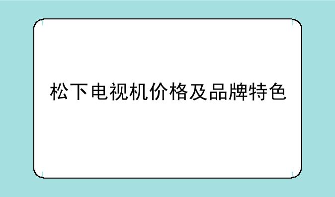 松下电视机价格及品牌特色