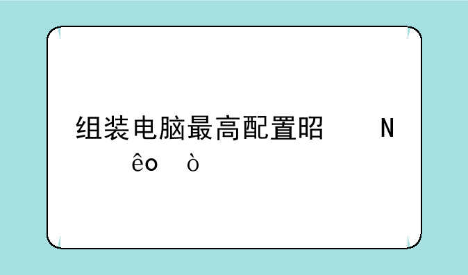 组装电脑最高配置是哪些？
