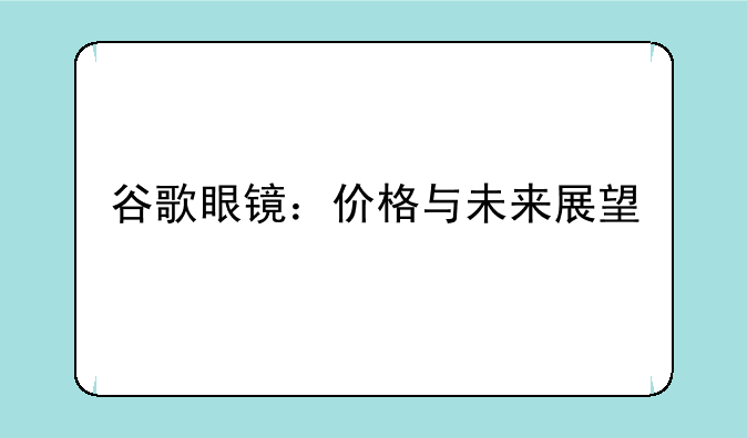 谷歌眼镜：价格与未来展望