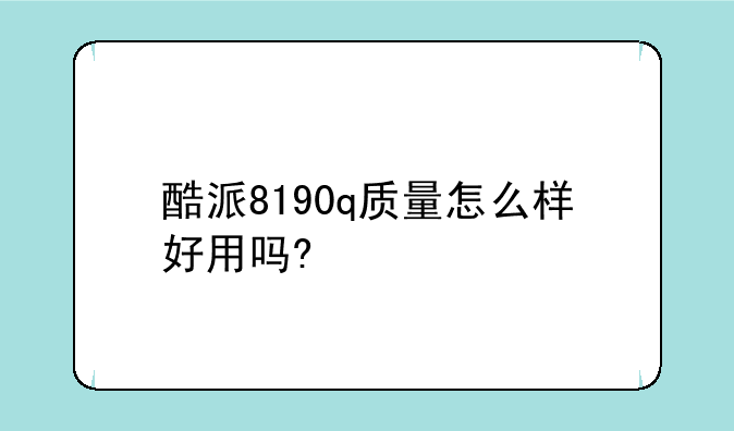 酷派8190q质量怎么样好用吗?