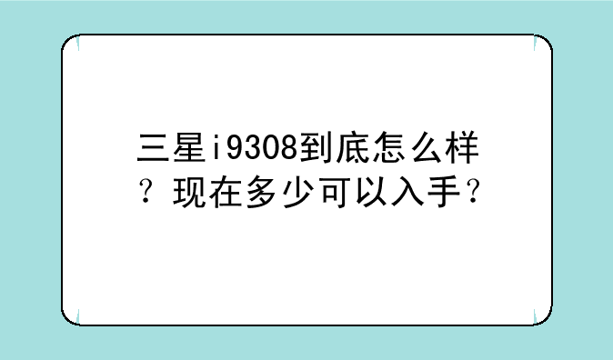 三星i9308到底怎么样？现在多少可以入手？