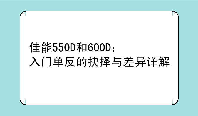 佳能550D和600D：入门单反的抉择与差异详解